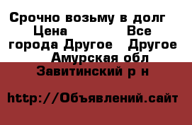 Срочно возьму в долг › Цена ­ 50 000 - Все города Другое » Другое   . Амурская обл.,Завитинский р-н